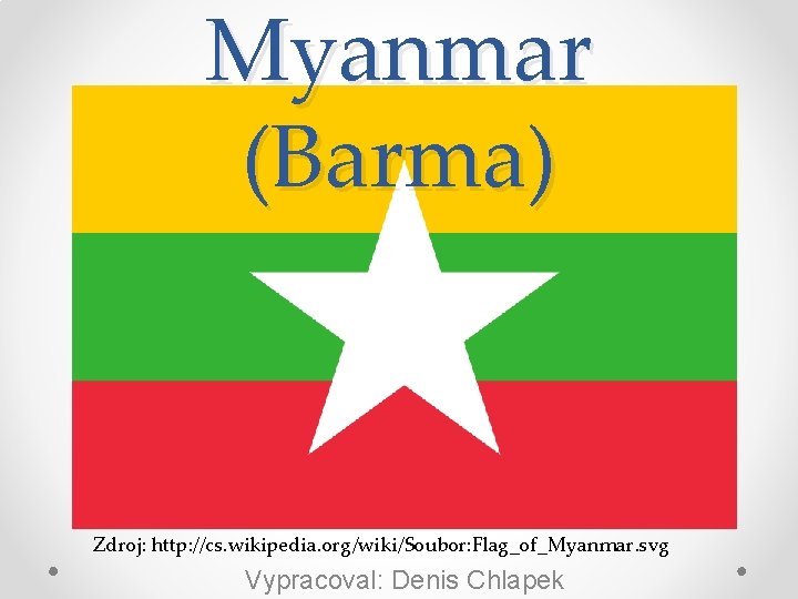 Myanmar (Barma) Zdroj: http: //cs. wikipedia. org/wiki/Soubor: Flag_of_Myanmar. svg Vypracoval: Denis Chlapek 