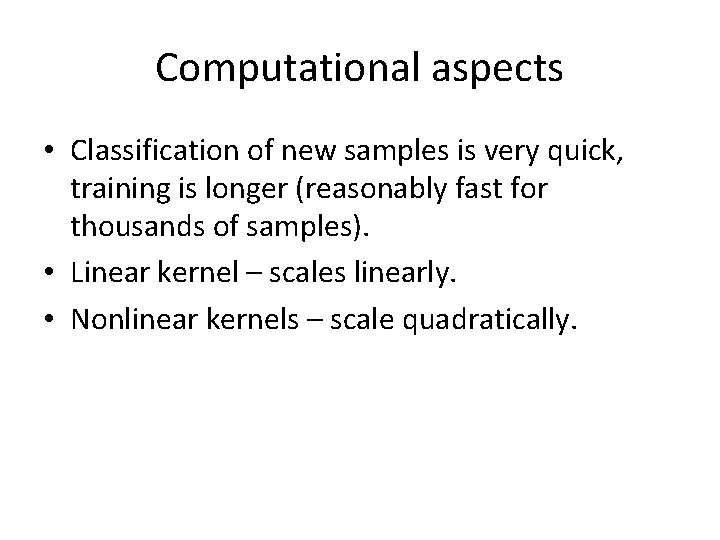 Computational aspects • Classification of new samples is very quick, training is longer (reasonably