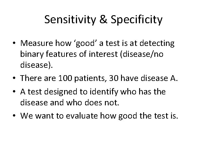 Sensitivity & Specificity • Measure how ‘good’ a test is at detecting binary features