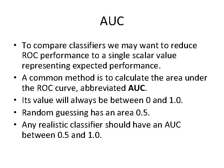 AUC • To compare classifiers we may want to reduce ROC performance to a