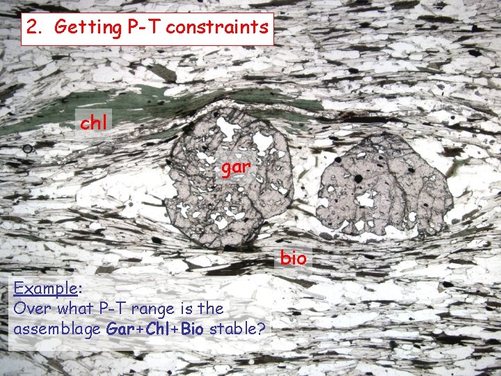 2. Getting P-T constraints chl gar bio Example: Over what P-T range is the