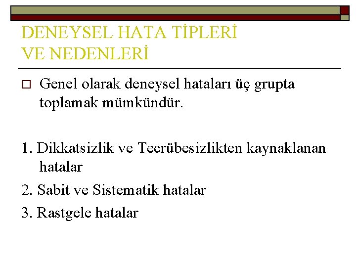 DENEYSEL HATA TİPLERİ VE NEDENLERİ o Genel olarak deneysel hataları üç grupta toplamak mümkündür.