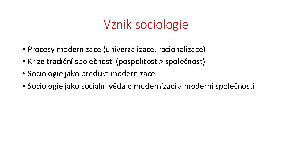 Vznik sociologie • Procesy modernizace (univerzalizace, racionalizace) • Krize tradiční společnosti (pospolitost > společnost)