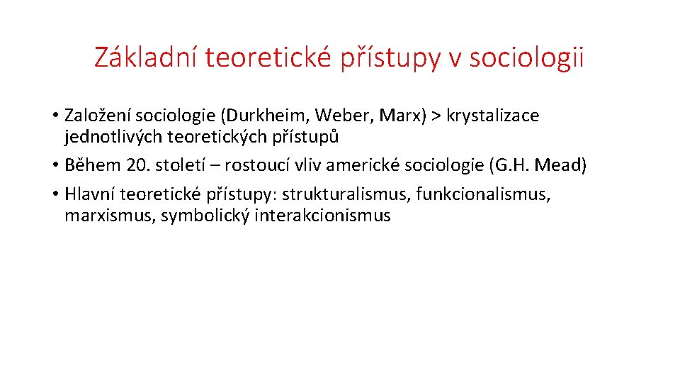 Základní teoretické přístupy v sociologii • Založení sociologie (Durkheim, Weber, Marx) > krystalizace jednotlivých