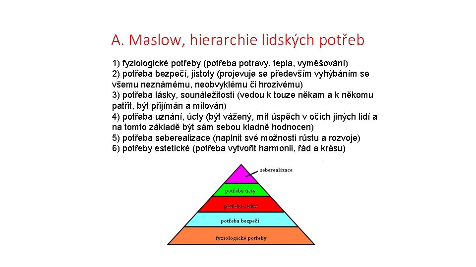 A. Maslow, hierarchie lidských potřeb 1) fyziologické potřeby (potřeba potravy, tepla, vyměšování) 2) potřeba