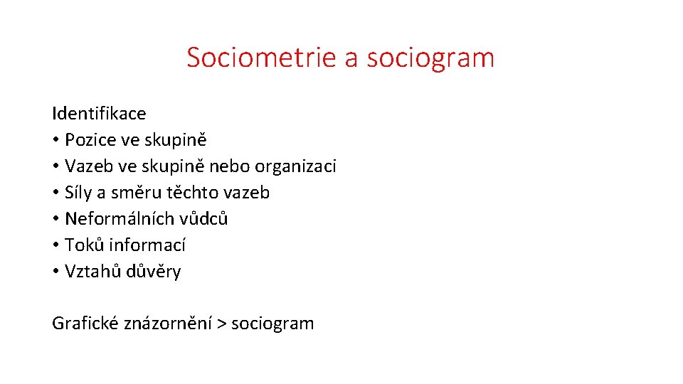 Sociometrie a sociogram Identifikace • Pozice ve skupině • Vazeb ve skupině nebo organizaci