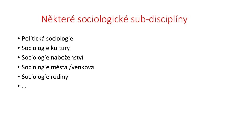 Některé sociologické sub-disciplíny • Politická sociologie • Sociologie kultury • Sociologie náboženství • Sociologie