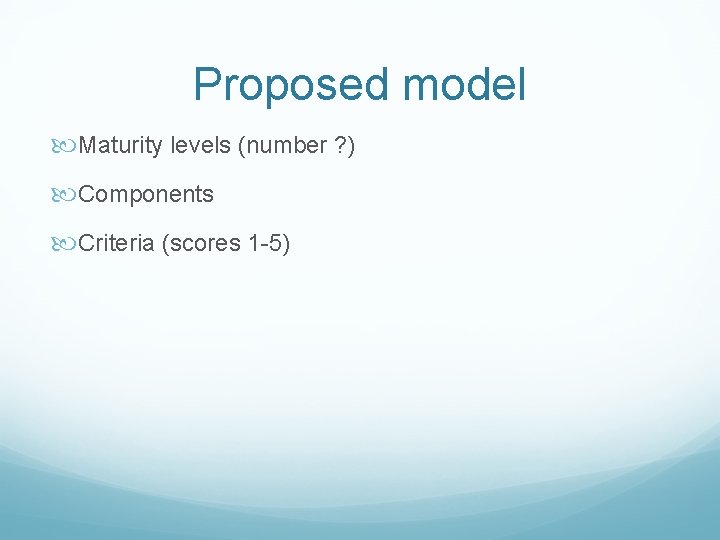 Proposed model Maturity levels (number ? ) Components Criteria (scores 1 -5) 
