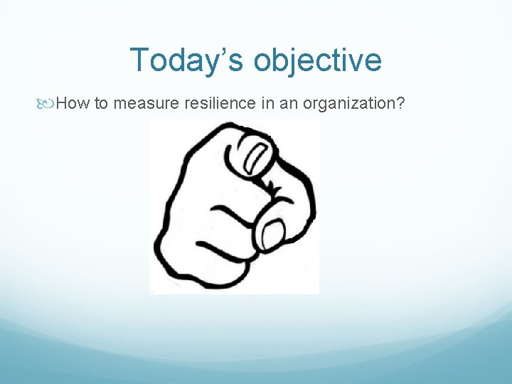 Today’s objective How to measure resilience in an organization? 