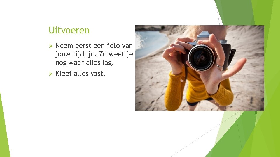 Uitvoeren Ø Neem eerst een foto van jouw tijdlijn. Zo weet je nog waar