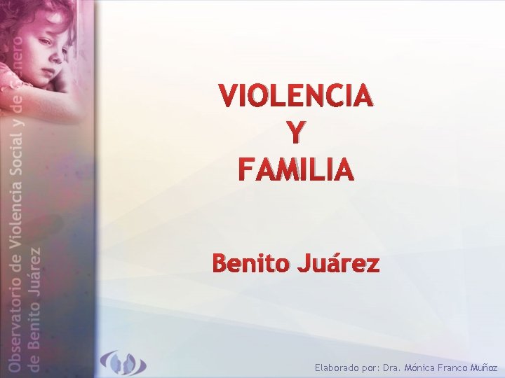 VIOLENCIA Y FAMILIA Benito Juárez Elaborado por: Dra. Mónica Franco Muñoz 