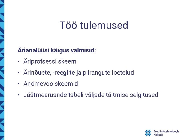 Töö tulemused Ärianalüüsi käigus valmisid: • Äriprotsessi skeem • Ärinõuete, -reeglite ja piirangute loetelud