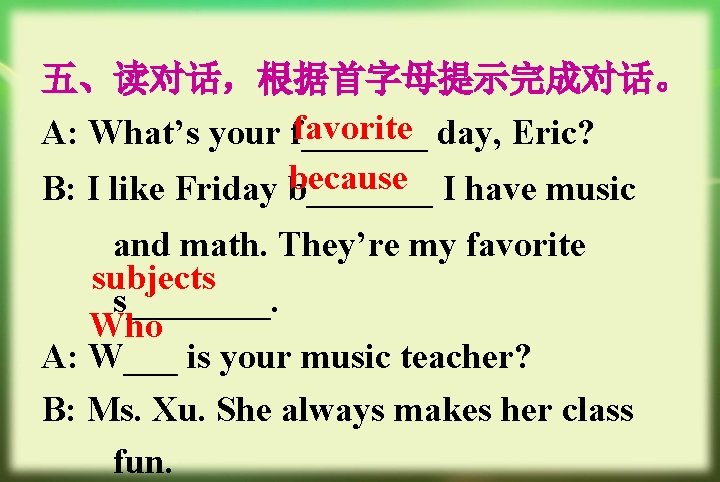 五、读对话，根据首字母提示完成对话。 favorite day, Eric? A: What’s your f_______ because I have music B: I