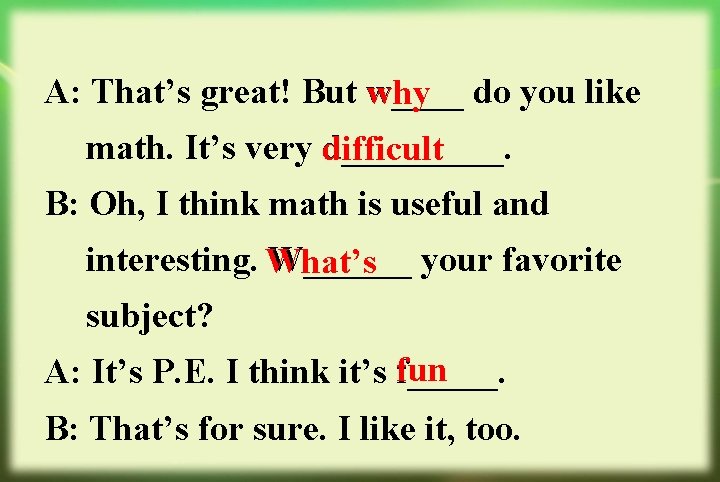 A: That’s great! But w____ why do you like math. It’s very d_____. difficult