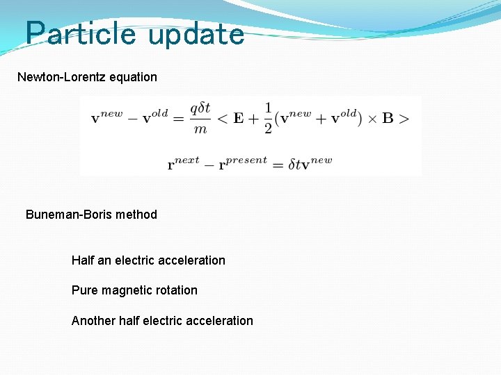 Particle update Newton-Lorentz equation Buneman-Boris method Half an electric acceleration Pure magnetic rotation Another