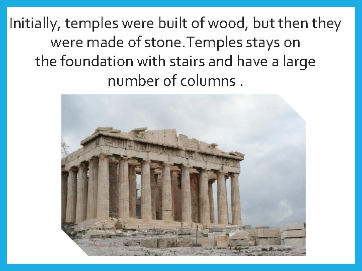 Initially, temples were built of wood, but then they were made of stone. Temples