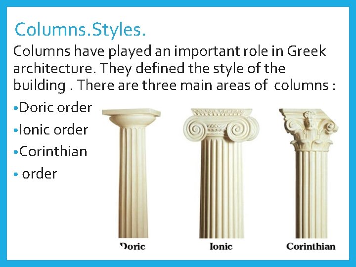 Columns. Styles. Columns have played an important role in Greek architecture. They defined the