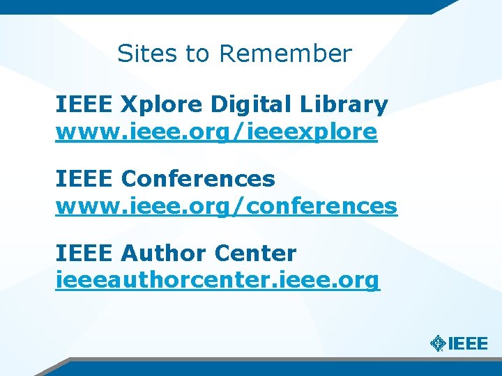 Sites to Remember IEEE Xplore Digital Library www. ieee. org/ieeexplore IEEE Conferences www. ieee.