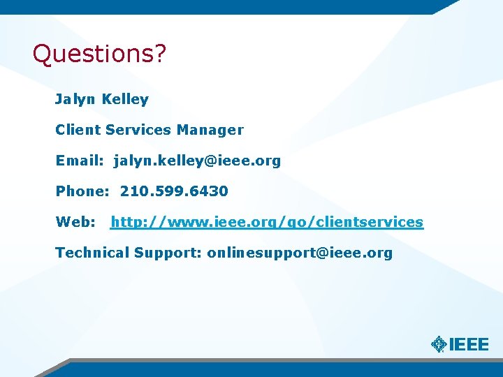 Questions? Jalyn Kelley Client Services Manager Email: jalyn. kelley@ieee. org Phone: 210. 599. 6430