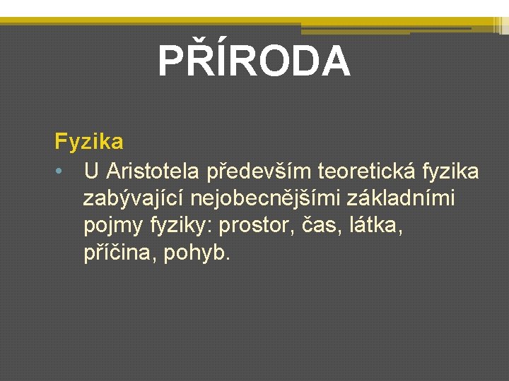 PŘÍRODA Fyzika • U Aristotela především teoretická fyzika zabývající nejobecnějšími základními pojmy fyziky: prostor,