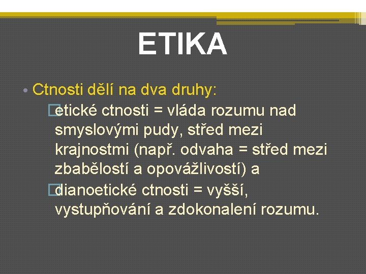 ETIKA • Ctnosti dělí na dva druhy: �etické ctnosti = vláda rozumu nad smyslovými