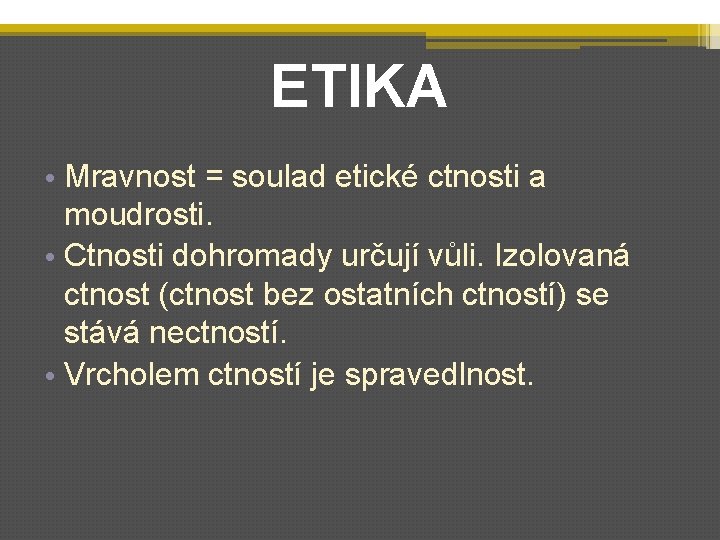 ETIKA • Mravnost = soulad etické ctnosti a moudrosti. • Ctnosti dohromady určují vůli.