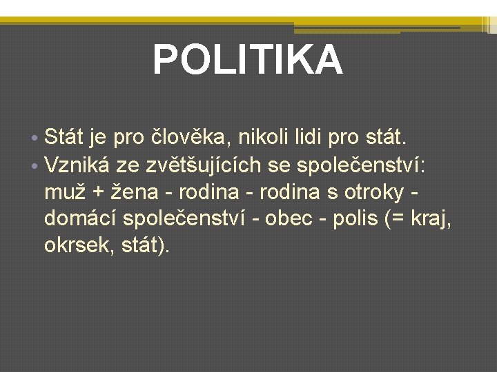 POLITIKA • Stát je pro člověka, nikoli lidi pro stát. • Vzniká ze zvětšujících