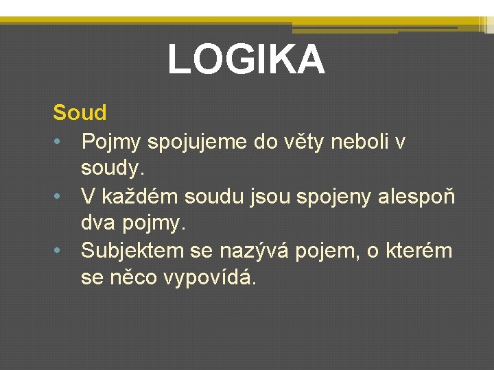 LOGIKA Soud • Pojmy spojujeme do věty neboli v soudy. • V každém soudu