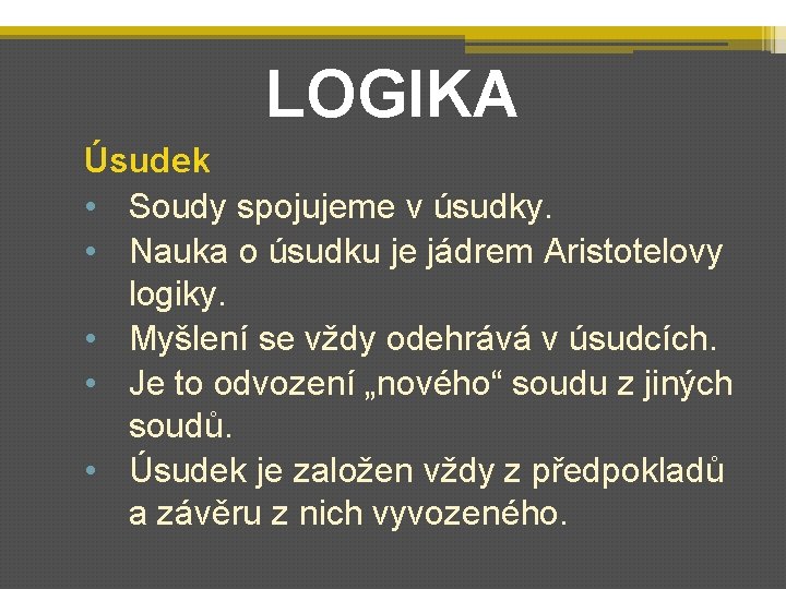 LOGIKA Úsudek • Soudy spojujeme v úsudky. • Nauka o úsudku je jádrem Aristotelovy