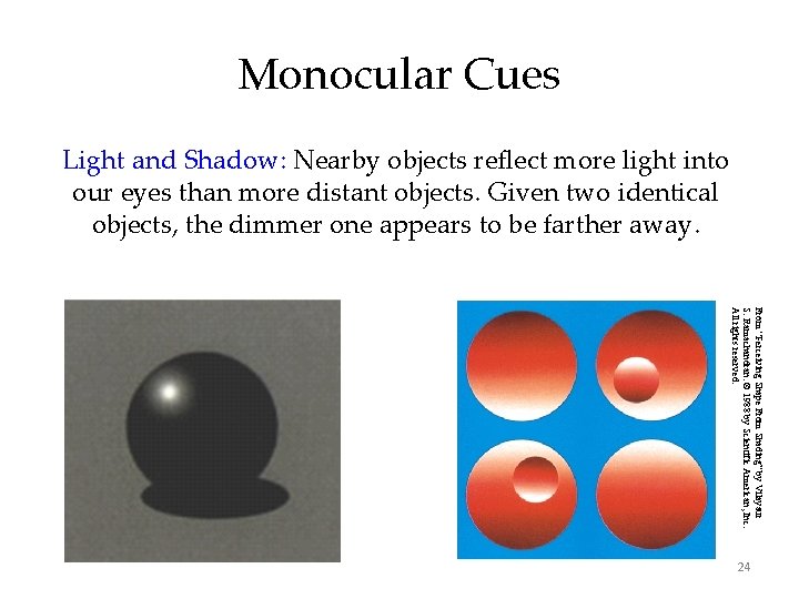 Monocular Cues Light and Shadow: Nearby objects reflect more light into our eyes than