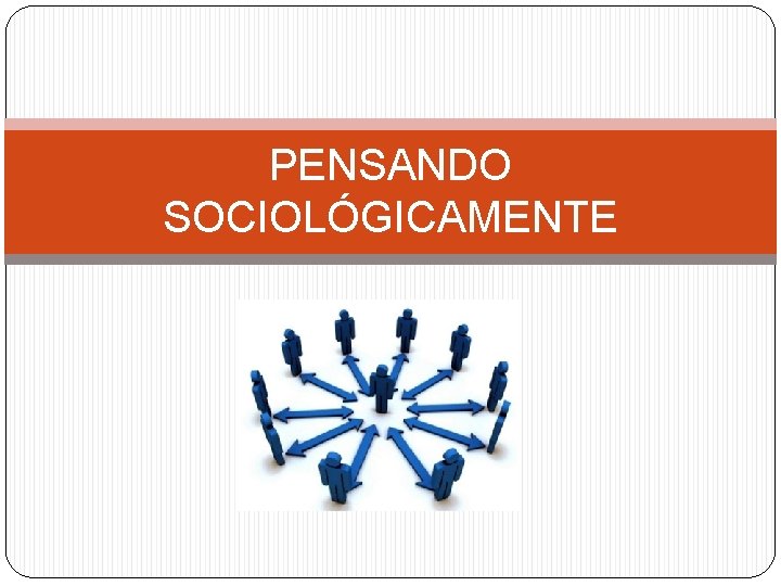 PENSANDO SOCIOLÓGICAMENTE 