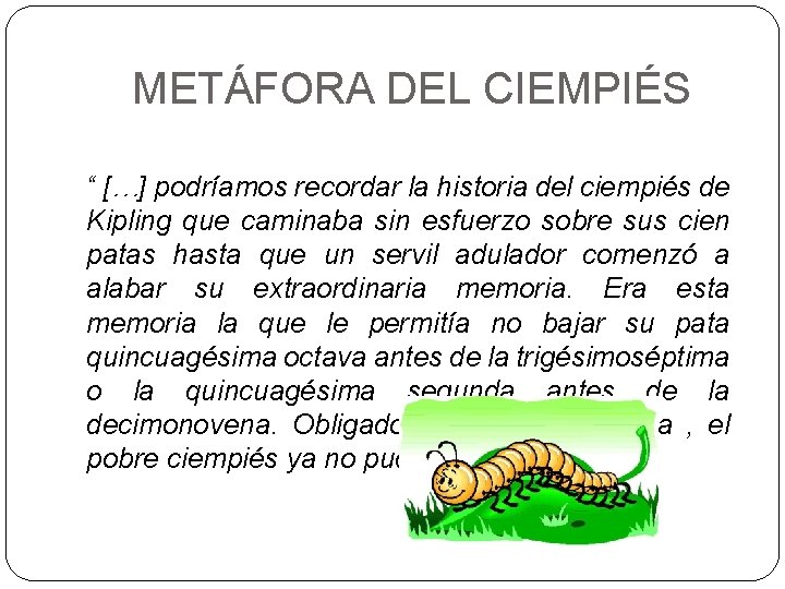 METÁFORA DEL CIEMPIÉS “ […] podríamos recordar la historia del ciempiés de Kipling que