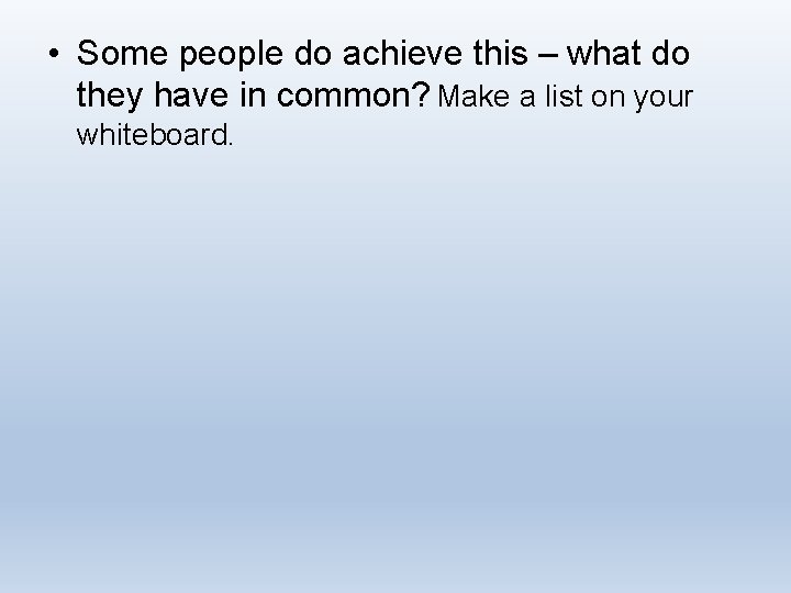  • Some people do achieve this – what do they have in common?