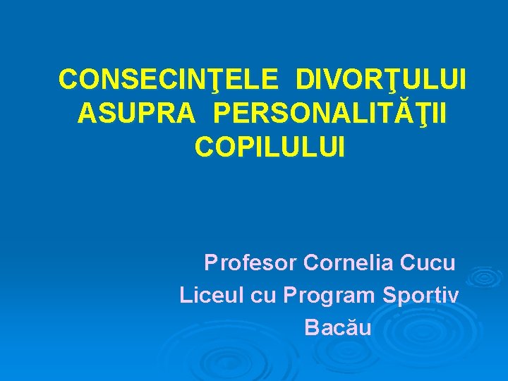 CONSECINŢELE DIVORŢULUI ASUPRA PERSONALITĂŢII COPILULUI Profesor Cornelia Cucu Liceul cu Program Sportiv Bacău 