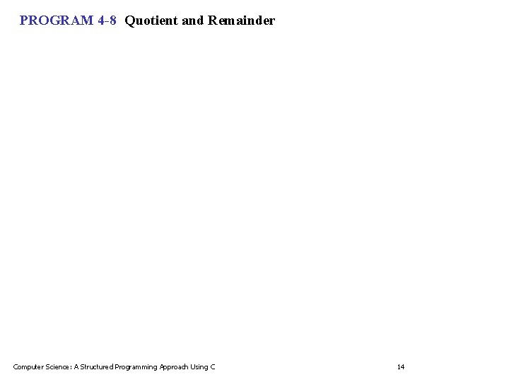 PROGRAM 4 -8 Quotient and Remainder Computer Science: A Structured Programming Approach Using C PROGRAM 4 -8 Quotient and Remainder Computer Science: A Structured Programming Approach Using C