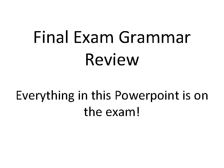 Final Exam Grammar Review Everything in this Powerpoint is on the exam! 