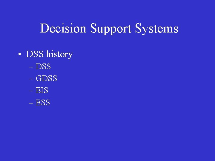 Decision Support Systems • DSS history – DSS – GDSS – EIS – ESS