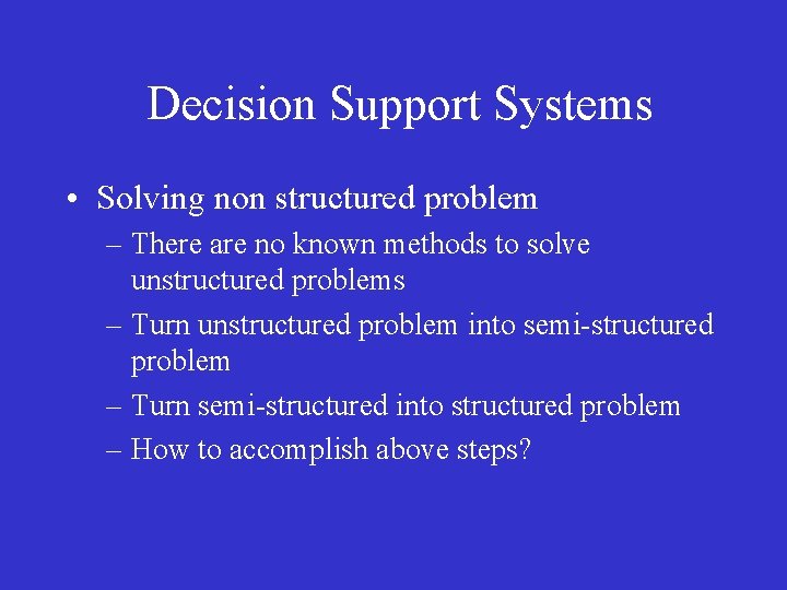 Decision Support Systems • Solving non structured problem – There are no known methods