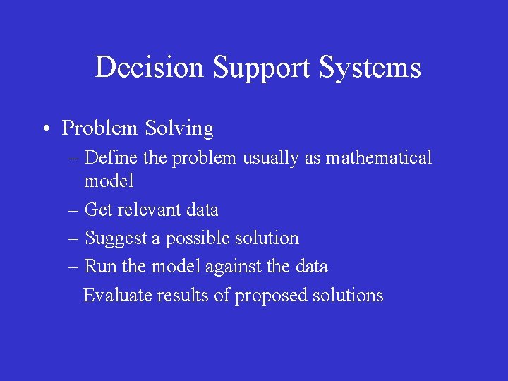 Decision Support Systems • Problem Solving – Define the problem usually as mathematical model