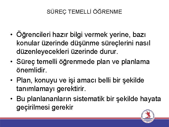 SÜREÇ TEMELLİ ÖĞRENME • Öğrencileri hazır bilgi vermek yerine, bazı konular üzerinde düşünme süreçlerini