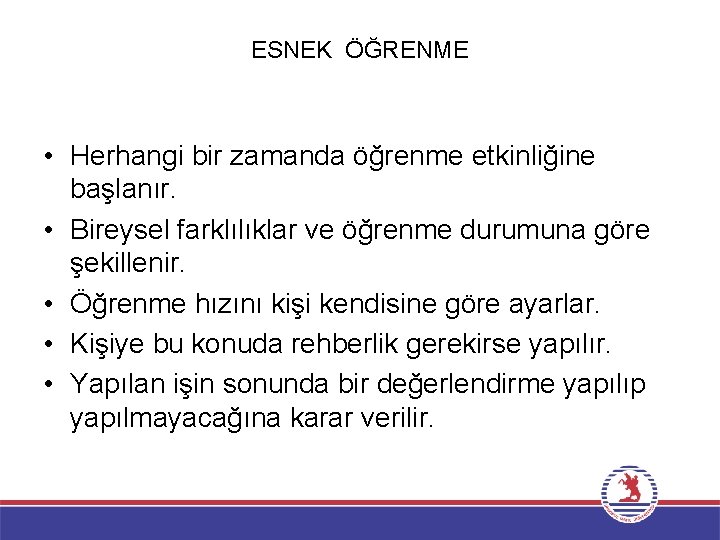 ESNEK ÖĞRENME • Herhangi bir zamanda öğrenme etkinliğine başlanır. • Bireysel farklılıklar ve öğrenme