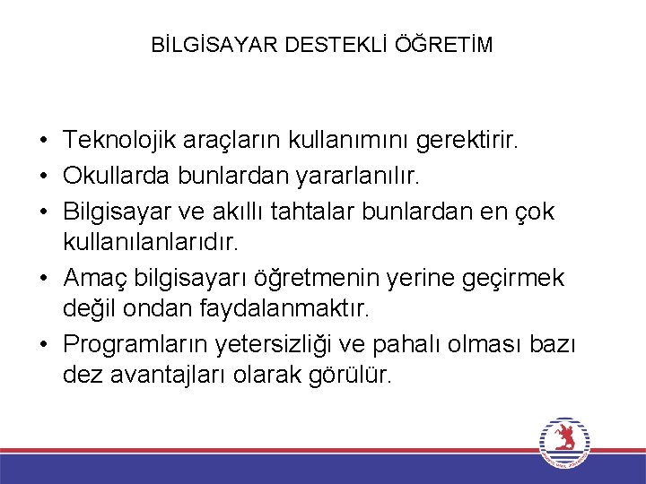 BİLGİSAYAR DESTEKLİ ÖĞRETİM • Teknolojik araçların kullanımını gerektirir. • Okullarda bunlardan yararlanılır. • Bilgisayar