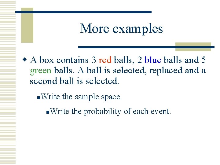 More examples w A box contains 3 red balls, 2 blue balls and 5