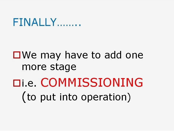 FINALLY……. . o. We may have to add one more stage oi. e. COMMISSIONING