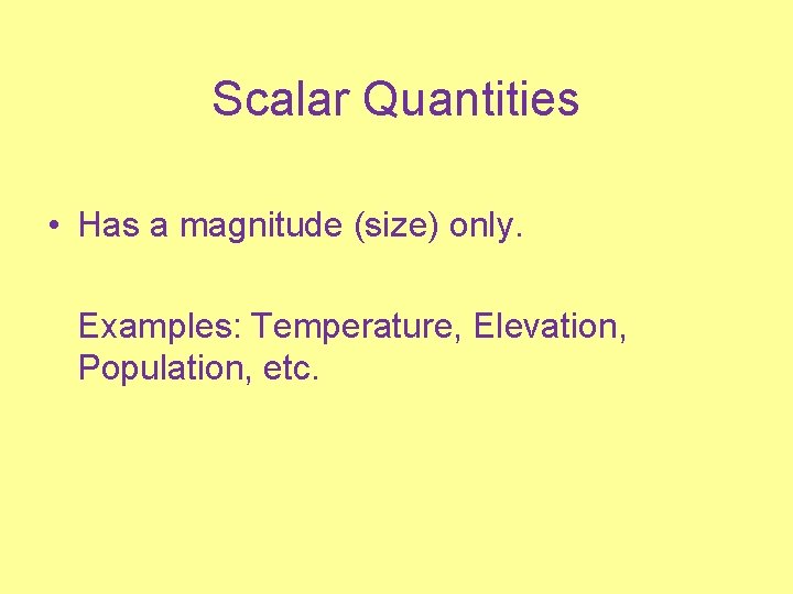 Scalar Quantities • Has a magnitude (size) only. Examples: Temperature, Elevation, Population, etc. 