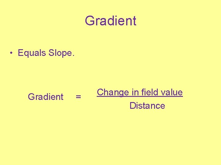 Gradient • Equals Slope. Gradient = Change in field value Distance 