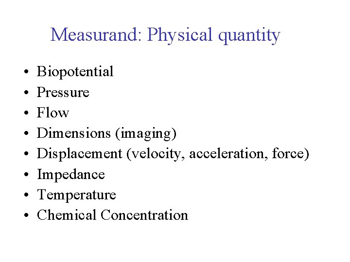 Measurand: Physical quantity • • Biopotential Pressure Flow Dimensions (imaging) Displacement (velocity, acceleration, force)