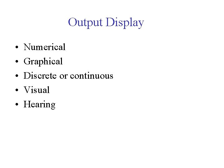 Output Display • • • Numerical Graphical Discrete or continuous Visual Hearing 