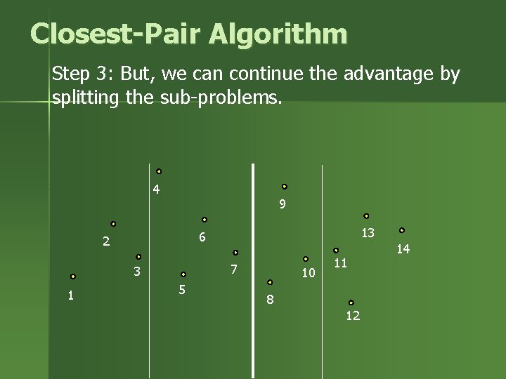 Closest-Pair Algorithm Step 3: But, we can continue the advantage by splitting the sub-problems. Closest-Pair Algorithm Step 3: But, we can continue the advantage by splitting the sub-problems.