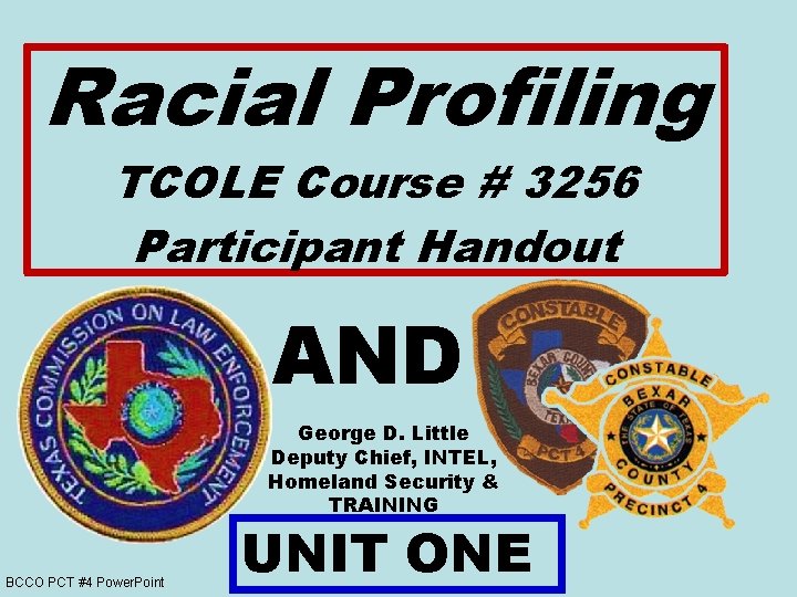 Racial Profiling TCOLE Course # 3256 Participant Handout AND George D. Little Deputy Chief,